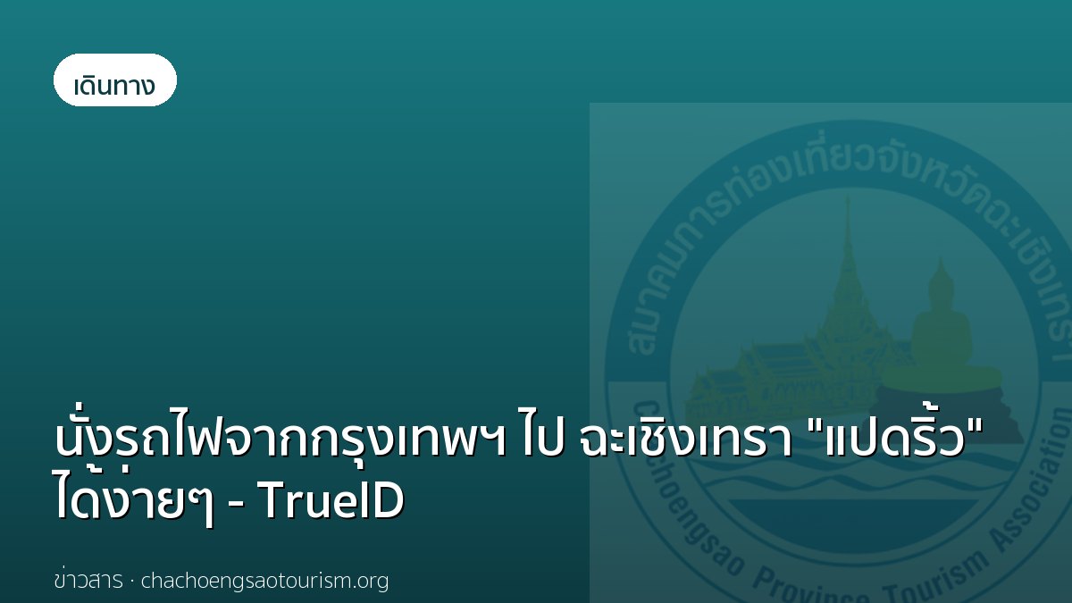 นั่งรถไฟจากกรุงเทพฯ ไป ฉะเชิงเทรา "แปดริ้ว" ได้ง่ายๆ - TrueID