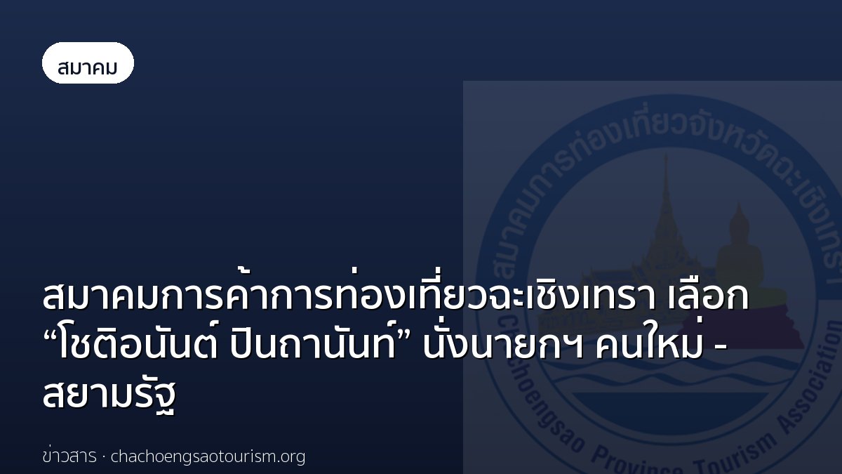 สมาคมการค้าการท่องเที่ยวฉะเชิงเทรา เลือก “โชติอนันต์ ปินถานันท์” นั่งนายกฯ คนใหม่ - สยามรัฐ